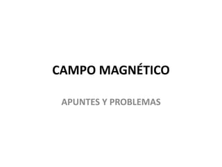 CAMPO MAGNÉTICO
APUNTES Y PROBLEMAS
 