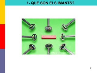 7
1- QUÈ SÓN ELS IMANTS?
 