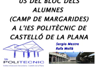 ÚS DEL BLOC DELS
             ALUMNES
     (CAMP DE MARGARIDES)
      A L'IES POLITÈCNIC DE
     CASTELLÓ DE LA PLANA
                               Sergio Mestre
                               Rafa Mollà
                               Francisco Rambla
http://www.iespolitecnic.es/
 