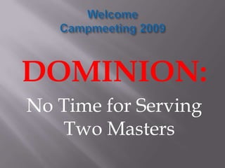 Welcome Campmeeting 2009 DOMINION: No Time for Serving Two Masters 