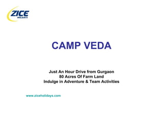 CAMP VEDA Just An Hour Drive from Gurgaon 80 Acres Of Farm Land Indulge in Adventure & Team Activities www.ziceholidays.com 