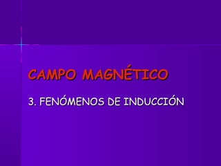 CAMPO MAGNÉTICO
3. FENÓMENOS DE INDUCCIÓN

 