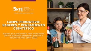 CAMPO FORMATIVO:
SABERES Y PENSAMIENTO
CIENTÍFICO
Basado en el documento “Plan de Estudios
para la Educación preescolar, primaria y
secundaria 2022” (SEP, 2022)
1
 