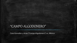 “CAMPO ALGODONERO”
Caso González y otras (“Campo Algodonero”) vs. México
 