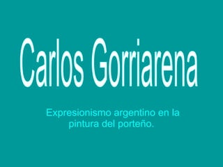   Expresionismo argentino en la pintura del porteño. Carlos Gorriarena 