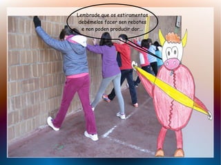 Lembrade que os estiramentos
debémelos facer sen rebotes
e non poden producir dor...

 