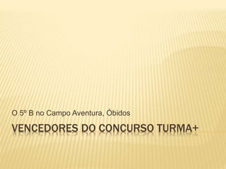 VENCEDORES DO CONCURSO TURMA+
O 5º B no Campo Aventura, Óbidos
 