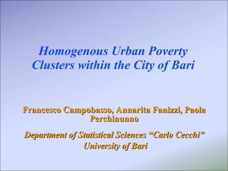 Homogenous Urban Poverty Clusters within the City of Bari Francesco Campobasso, Annarita Fanizzi, Paola Perchinunno Department of Statistical Sciences “Carlo Cecchi” University of Bari 