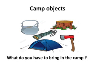 Camp objects
What do you have to bring in the camp ?
 