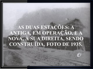 AS DUAS ESTAÇÕES: A ANTIGA, EM OPERAÇÃO, E A NOVA, À SUA DIREITA, SENDO CONSTRUÍDA. FOTO DE 1935. 
