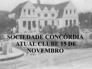 SOCIEDADE CONCÓRDIA  ATUAL CLUBE 15 DE NOVEMBRO   