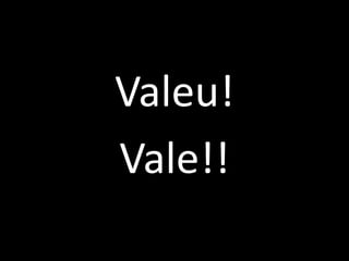Valeu!Vale!!