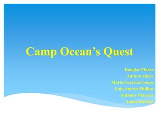 Camp Ocean’s Quest 
Douglas Marks 
Andrew Boyle 
Maria Lucrecia Lopez 
Luis-Andres Phillips 
Anthony Placeres 
Jaime Ravinet 
 