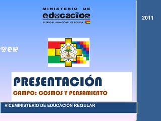 VICEMINISTERIO DE EDUCACIÓN REGULAR PRESENTACIÓN CAMPO: COSMOS Y PENSAMIENTO  2011 