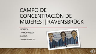 CAMPO DE
CONCENTRACIÓN DE
MUJERES || RAVENSBRÜCK
PROFESOR:
- RAMÓN MILLER
ALUMNA:
- VALERIA CONCO
 