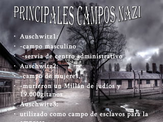 Auschwitz1: -campo masculino -servia de centro administrativo Auschwitz2: -campo de mujeres, -murieron un Millán de judíos y  19.000gitanos Auschwitz3: utilizado como campo de esclavos para la empresa. principales campos nazi 