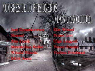 José Cyrankiewicz Shmuel Ana Frank Maximilian Kolke Witold Pilecki Edith Stern Elie Wiesel Primo Livi Olga Lengyel Victor Frankl Violeta Friedmad nombres de lo prisioneros  mas conocido. 