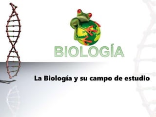 La Biología y su campo de estudio
 
