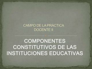 COMPONENTES
CONSTITUTIVOS DE LAS
INSTITUCIONES EDUCATIVAS
 