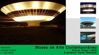 Realizado:
Ceymer Lucena
C.I 20176427
Museo de Arte Contemporáneo
Niteroi. Brasil (1996)
Arquitecto: Oscar Niemeyer
 