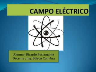 CAMPO ELÉCTRICO  Alumno: Ricardo Bustamante Docente : Ing. Edison Coímbra   
