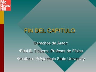 FIN DEL CAPITULOFIN DEL CAPITULO
Derechos de Autor:Derechos de Autor:
•Paul E. Tippens, Profesor de FísicaPaul E. Tippens, Profesor de Física
•Southern Polytechnic State UniversitySouthern Polytechnic State University
 