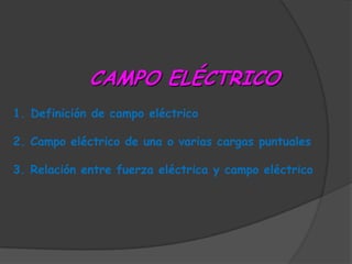 CAMPO ELÉCTRICO Definición de campo eléctrico 2. Campo eléctrico de una o varias cargas puntuales 3. Relación entre fuerza eléctrica y campo eléctrico 