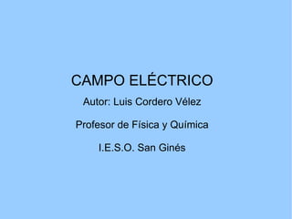 CAMPO ELÉCTRICO Autor: Luis Cordero Vélez Profesor de Física y Química I.E.S.O. San Ginés 