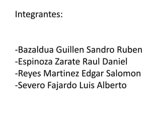 Integrantes:


-Bazaldua Guillen Sandro Ruben
-Espinoza Zarate Raul Daniel
-Reyes Martinez Edgar Salomon
-Severo Fajardo Luis Alberto
 