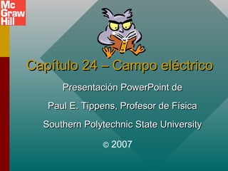 Capítulo 24 – Campo eléctrico
      Presentación PowerPoint de
   Paul E. Tippens, Profesor de Física
  Southern Polytechnic State University

               ©   2007
 