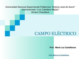 CAMPO ELÉCTRICO
Prof. María Luz CastellanosProf. María Luz Castellanos
Universidad Nacional Experimental Politécnica “Antonio José de Sucre”
Vicerrectorado “Luís Caballero Mejías”
Núcleo Charallave
Prof. María Luz Castellanos
 