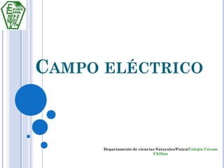 CAMPO ELÉCTRICO



      Departamento de ciencias Naturales/Fisica/Colegio Coyam
                             Chillan
 