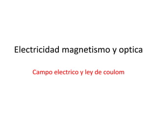 Electricidad magnetismo y optica

    Campo electrico y ley de coulom
 