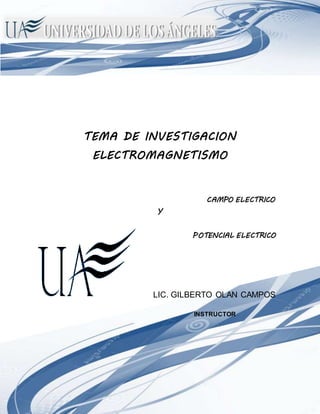 ELECTROMAGNETISMO
INGENIERÍA INDUSTRIAL
TEMA DE INVESTIGACION
ELECTROMAGNETISMO
CAMPO ELECTRICO
Y
POTENCIAL ELECTRICO
LIC. GILBERTO OLAN CAMPOS
INSTRUCTOR
 