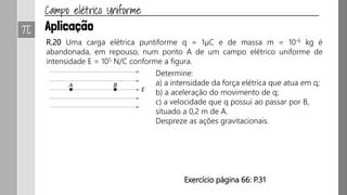 Quando a distância entre as placas não for desprezível, quando
comparada com suas dimensões, o campo elétrico será
praticamente uniforme na região central entre as placas e não
será uniforme próximo às bordas.
Esse efeito é conhecido como efeito de borda
 