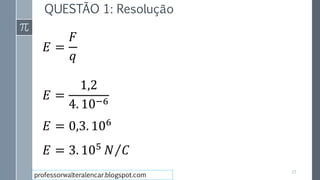 QUESTÃO 1: Resolução
𝐸 =
𝐹
𝑞
𝐸 =
1,2
4. 10−6
𝐸 = 0,3. 106
𝐸 = 3. 105
𝑁 𝐶
23
professorwalteralencar.blogspot.com
 