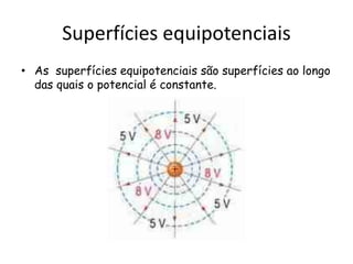 Superfícies equipotenciais
• As superfícies equipotenciais são superfícies ao longo
das quais o potencial é constante.
 