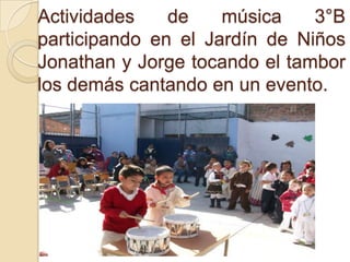 Actividades de música 3°B
participando en el Jardín de Niños
Jonathan y Jorge tocando el tambor
los demás cantando en un evento.
 