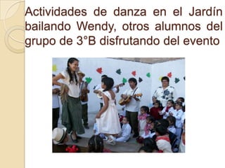 Actividades de danza en el Jardín
bailando Wendy, otros alumnos del
grupo de 3°B disfrutando del evento
 
