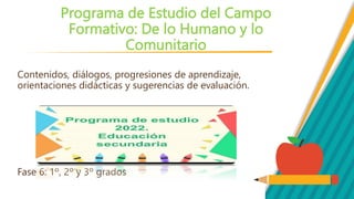 Programa de Estudio del Campo
Formativo: De lo Humano y lo
Comunitario
Contenidos, diálogos, progresiones de aprendizaje,
orientaciones didácticas y sugerencias de evaluación.
Fase 6: 1º, 2º y 3º grados
 
