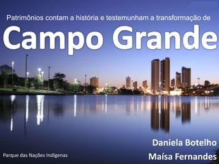 Patrimônios contam a história e testemunham a transformação de




                                            Daniela Botelho
Parque das Nações Indígenas                 Maísa Fernandes
 