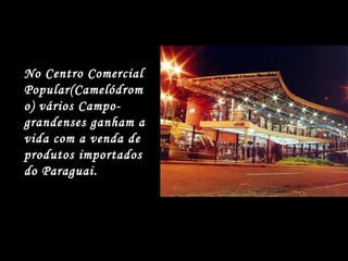 No Centro Comercial Popular(Camelódromo) vários Campo-grandenses ganham a vida com a venda de produtos importados do Paraguai. 