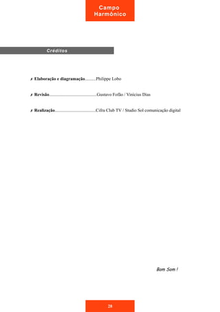 Campo 
Harmônico 
✗ Elaboração e diagramação..........Philippe Lobo 
✗ Revisão...........................................Gustavo Fofão / Vinìcius Dias 
✗ Realização.....................................Cifra Club TV / Studio Sol comunicação digital 
Bom Som ! 
Créditos 
28 
