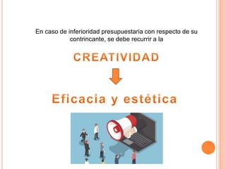 En caso de inferioridad presupuestaria con respecto de su
contrincante, se debe recurrir a la
 