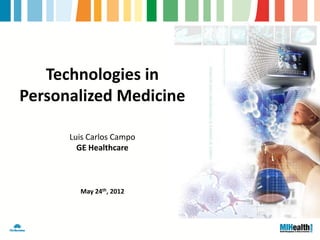Technologies in
Personalized Medicine

      Luis Carlos Campo
        GE Healthcare



        May 24th, 2012
 