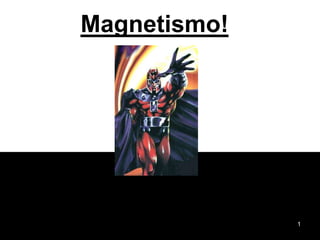 Magnetismo!




              1
 