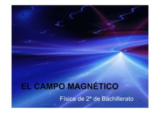 ÉEL CAMPO MAGNÉTICO
1Física de 2º de Bachillerato
 