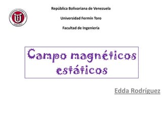 República Bolivariana de Venezuela
Universidad Fermín Toro
Facultad de Ingeniería
Edda Rodríguez
Campo magnéticos
estáticos
 