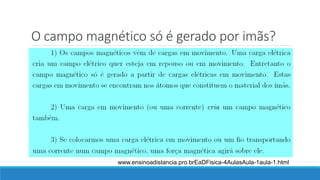 O campo magnético só é gerado por imãs?
www.ensinoadistancia.pro.brEaDFisica-4AulasAula-1aula-1.html
 