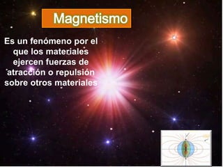 Campo Magnético
Es un fenómeno por el
que los materiales
ejercen fuerzas de
atracción o repulsión
sobre otros materiales
 